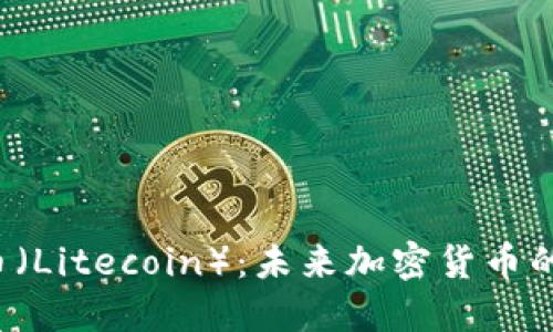 莱特币（Litecoin）：未来加密货币的明星？