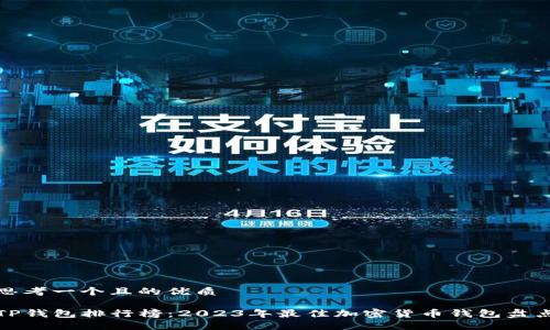 思考一个且的优质

TP钱包排行榜：2023年最佳加密货币钱包盘点