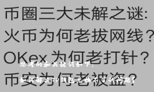 思考的和关键词如下：

如何解决TP钱包兑换不了的问题？