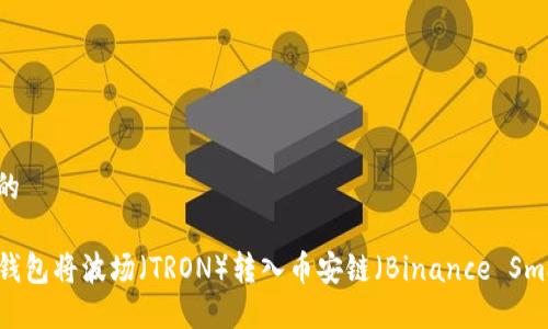 思考一个且的

如何通过TP钱包将波场（TRON）转入币安链（Binance Smart Chain）