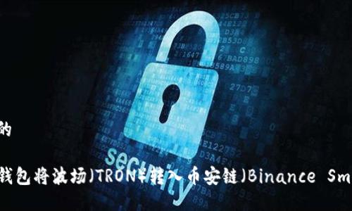 思考一个且的

如何通过TP钱包将波场（TRON）转入币安链（Binance Smart Chain）