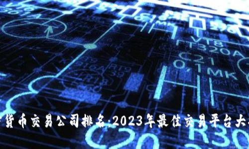 加密货币交易公司排名：2023年最佳交易平台大揭秘