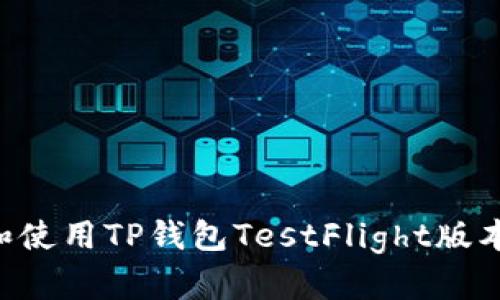 如何下载和使用TP钱包TestFlight版本：详细指南