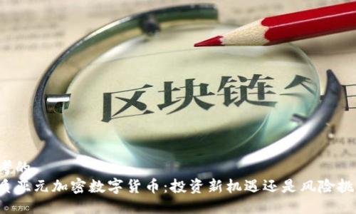 思考的  
优质亚元加密数字货币：投资新机遇还是风险挑战？