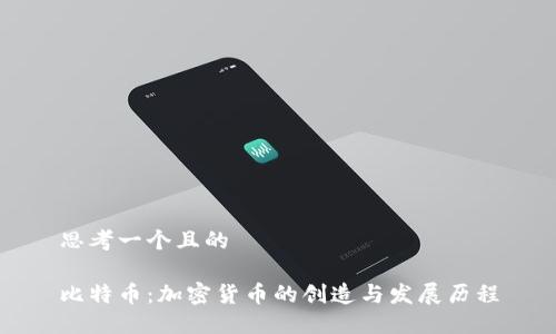 思考一个且的

比特币：加密货币的创造与发展历程