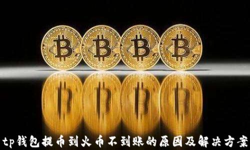 
tp钱包提币到火币不到账的原因及解决方案