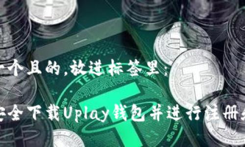 思考一个且的，放进标签里：

如何安全下载Uplay钱包并进行注册和充值