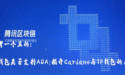 思考一个且的:

TP钱包是否支持ADA：揭开Cardano与TP钱包的关系