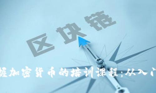 全面掌握加密货币的培训课程：从入门到精通