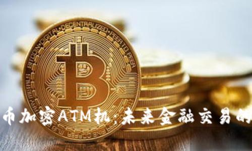 探索货币加密ATM机：未来金融交易的新趋势