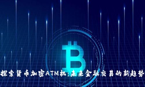 探索货币加密ATM机：未来金融交易的新趋势