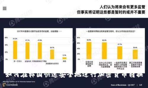 如何在韩国快速安全地进行加密货币转换