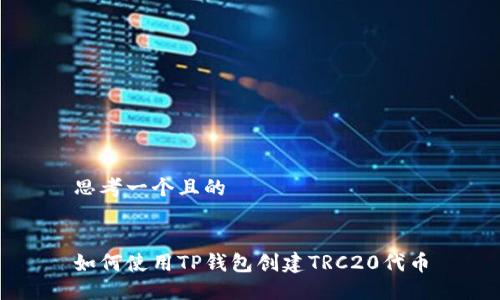 思考一个且的


如何使用TP钱包创建TRC20代币