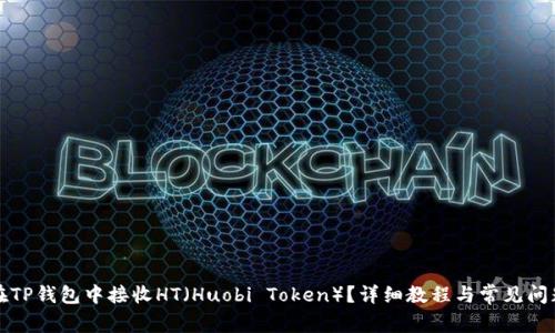 如何在TP钱包中接收HT（Huobi Token）？详细教程与常见问题解答