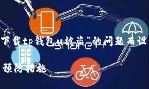 注意：以下内容针对用户遇到的有关“苹果手机下载tp钱包u被盗”的问题而设计，并提供解决方案和相关知识，内容结构如下。

苹果手机下载TP钱包后遭受盗窃的应对策略与预防措施