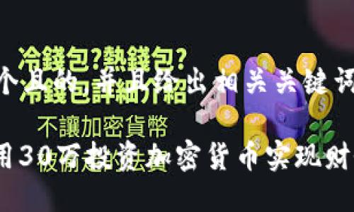 思考一个且的，并且给出相关关键词：

: 如何用30万投资加密货币实现财务自由？