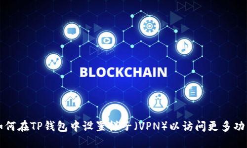 如何在TP钱包中设置梯子（VPN）以访问更多功能