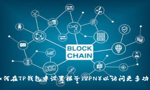 如何在TP钱包中设置梯子（VPN）以访问更多功能