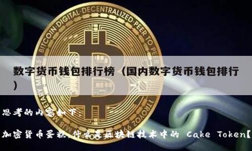 思考的内容如下：

加密货币蛋糕：什么是区块链技术中的 Cake Token？