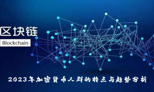 2023年加密货币人群的特点与趋势分析