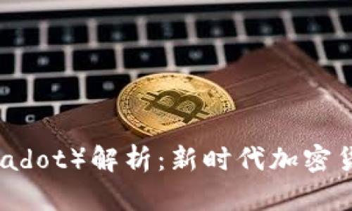 波卡（Polkadot）解析：新时代加密货币的核心