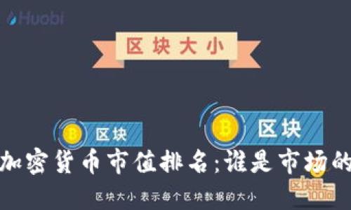 2023年加密货币市值排名：谁是市场的领导者？