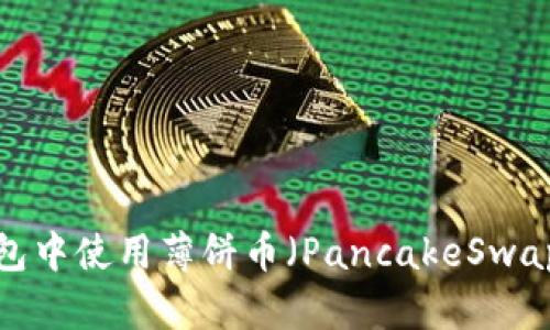 如何在TP钱包中使用薄饼币（PancakeSwap）进行交易?