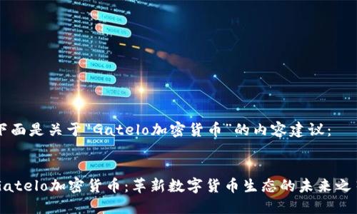 下面是关于“Gatelo加密货币”的内容建议：

:
Gatelo加密货币：革新数字货币生态的未来之星