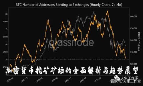 加密货币挖矿矿场的全面解析与趋势展望