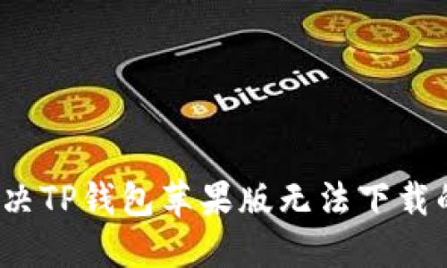 如何解决TP钱包苹果版无法下载的问题?