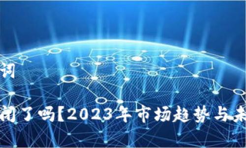 思考和关键词

加密货币倒闭了吗？2023年市场趋势与未来前景分析