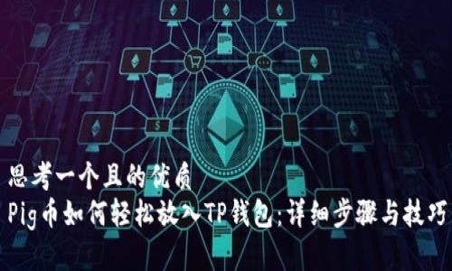 思考一个且的优质
Pig币如何轻松放入TP钱包：详细步骤与技巧