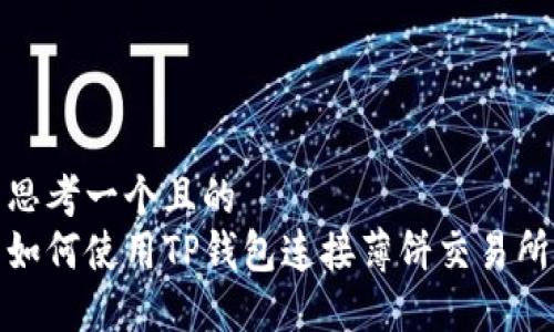思考一个且的  
如何使用TP钱包连接薄饼交易所