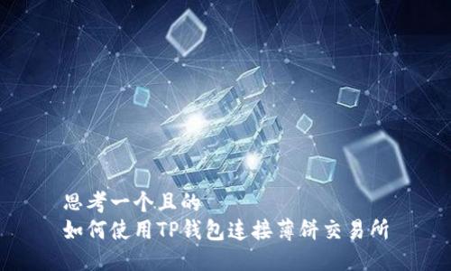 思考一个且的  
如何使用TP钱包连接薄饼交易所