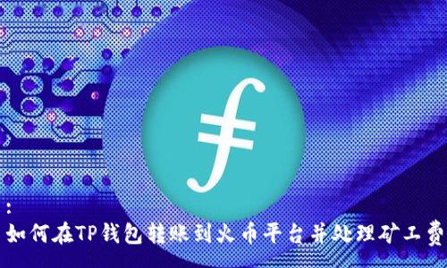 :
如何在TP钱包转账到火币平台并处理矿工费