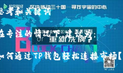 思考和关键词

在专注的情况下，建议为：

如何通过TP钱包轻松连接市场？ 