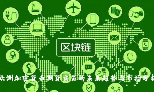 欧洲加密货币期货交易的未来趋势与市场分析