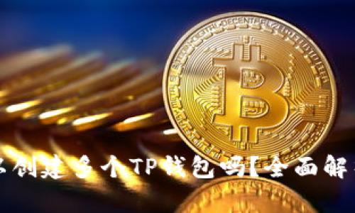 一个手机可以创建多个TP钱包吗？全面解析及使用指南