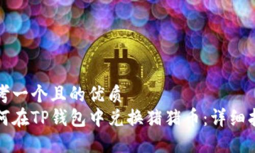 思考一个且的优质  
如何在TP钱包中兑换猪猪币：详细指南