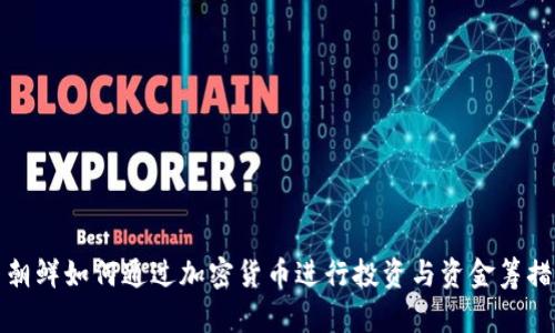 朝鲜如何通过加密货币进行投资与资金筹措