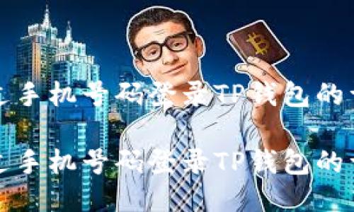 如何通过手机号码登录TP钱包的详细指南

如何通过手机号码登录TP钱包的详细指南
