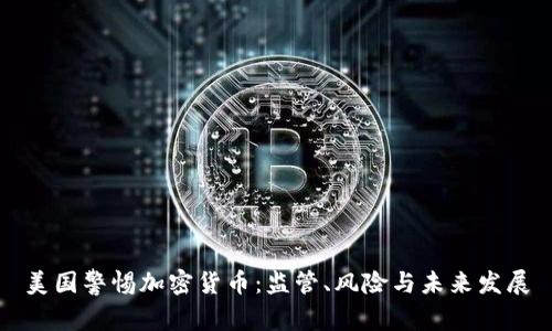 美国警惕加密货币：监管、风险与未来发展