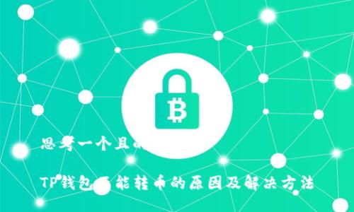 思考一个且的

TP钱包不能转币的原因及解决方法