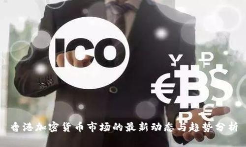 香港加密货币市场的最新动态与趋势分析