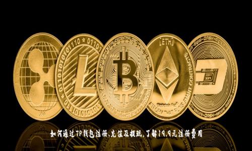 如何通过TP钱包注册、充值及提现，了解19.9元注册费用