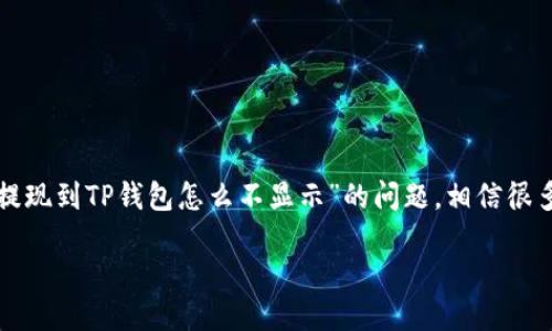 思考一个且的

在这个信息化的时代，用户在遇到问题时，往往会通过搜索引擎寻找解决方案。关于“提现到TP钱包怎么不显示”的问题，相信很多用户遭遇过类似困扰。因此，我们可以设置一个，以吸引用户点击并解决他们的问题。

提现到TP钱包未显示的原因及解决方案