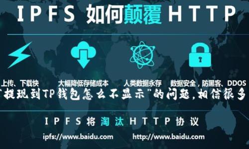 思考一个且的

在这个信息化的时代，用户在遇到问题时，往往会通过搜索引擎寻找解决方案。关于“提现到TP钱包怎么不显示”的问题，相信很多用户遭遇过类似困扰。因此，我们可以设置一个，以吸引用户点击并解决他们的问题。

提现到TP钱包未显示的原因及解决方案