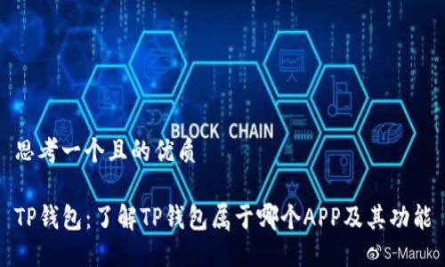 思考一个且的优质

TP钱包：了解TP钱包属于哪个APP及其功能