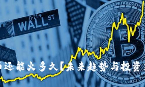 加密货币还能火多久？未来趋势与投资策略分析
