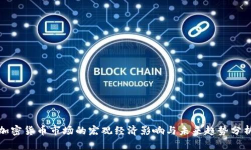 加密货币市场的宏观经济影响与未来趋势分析